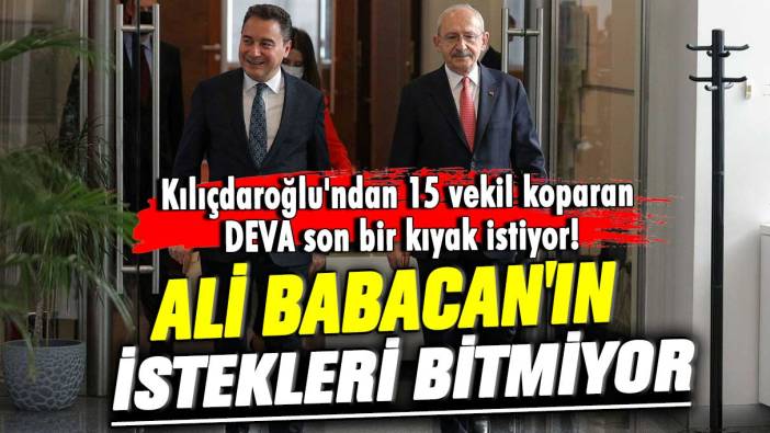 Kılıçdaroğlu'ndan 15 vekil koparan DEVA son bir kıyak istiyor! Ali Babacan'ın istekleri bitmiyor