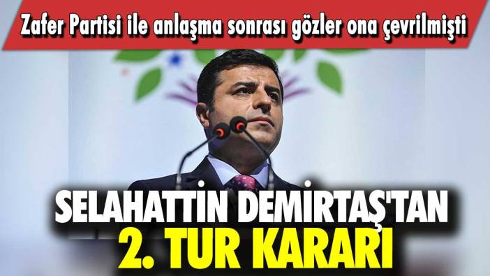 Selahattin Demirtaş'tan 2. tur kararı: Zafer Partisi ile anlaşma sonrası gözler ona çevrilmişti