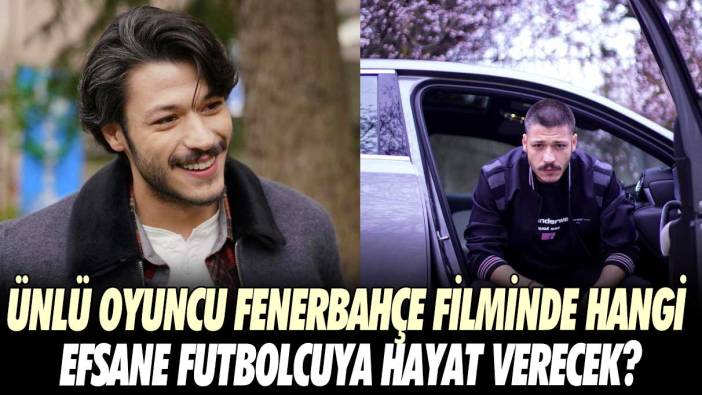 Ünlü oyuncu Fenerbahçe filminde hangi efsane futbolcuya hayat verecek?