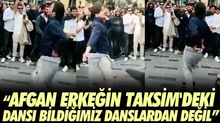 'Afgan erkeğin Taksim’deki dansı bildiğimiz danslardan değil'