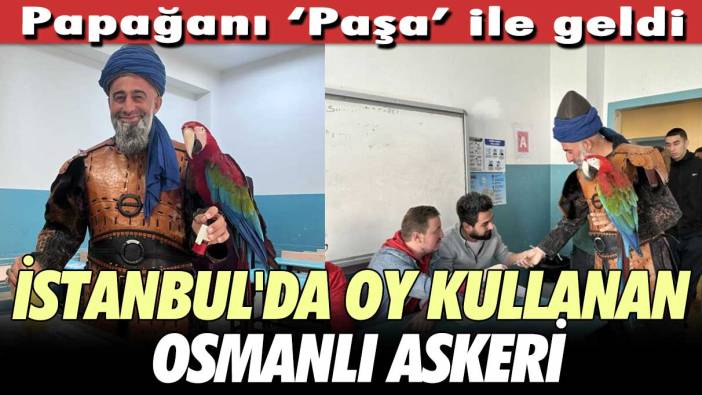 İstanbul'da oy kullanan Osmanlı askeri!  Papağanı 'Paşa' ile geldi
