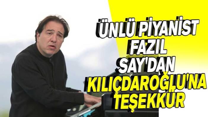Ünlü piyanist Fazıl Say'dan Kılıçdaroğlu'na teşekkür