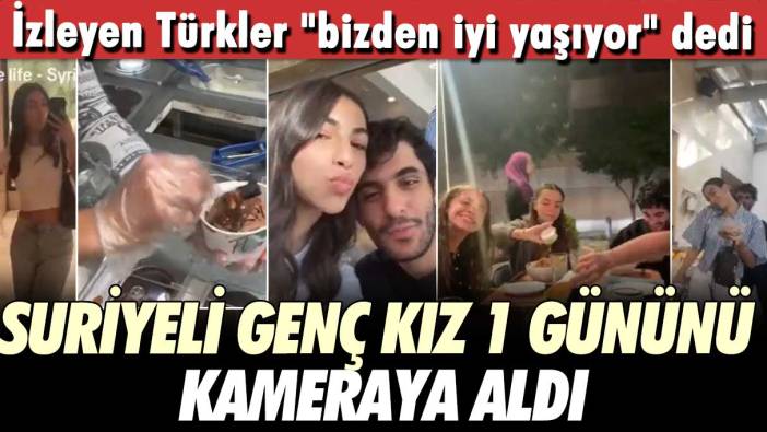 İzleyen Türkler "bizden iyi yaşıyor" dedi!  Suriyeli genç kız 1 gününü kameraya aldı