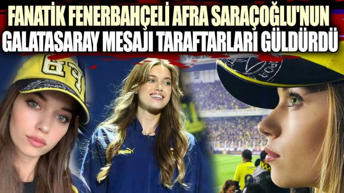 Fanatik Fenerbahçeli Afra Saraçoğlu'nun Galatasaray mesajı taraftarları güldürdü