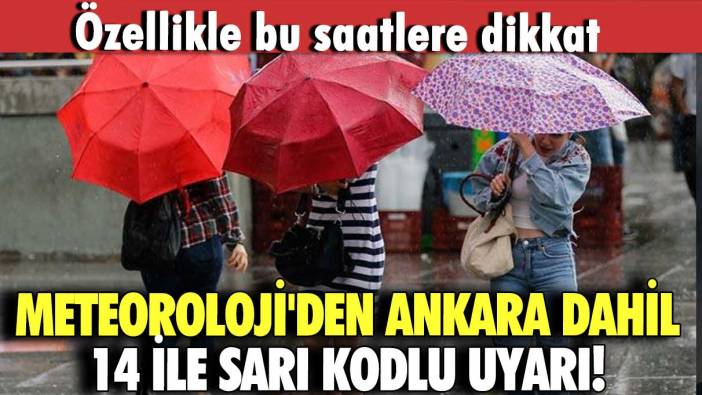Meteoroloji'den Ankara dahil 14 ile sarı kodlu uyarı! Özellikle saat belirtti