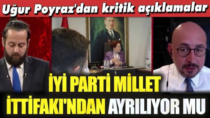 Uğur Poyraz'dan kritik açıklamalar... İYİ Parti Millet İttifakı'ndan ayrılıyor mu?