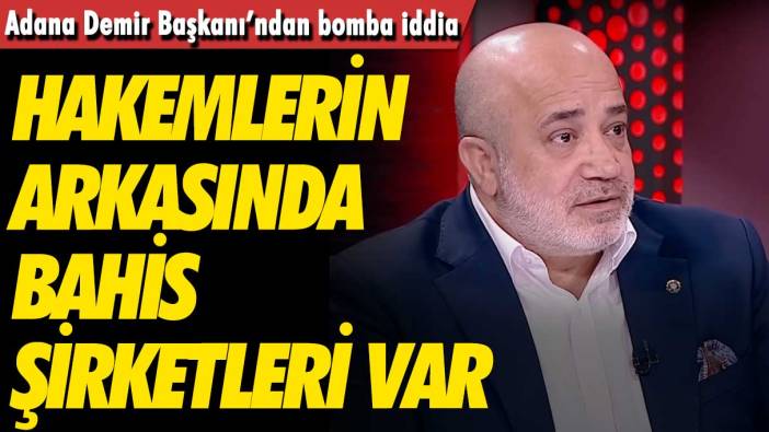 Adana Demir Başkanı’ndan bomba iddia: Hakemlerin arkasında bahis şirketleri var