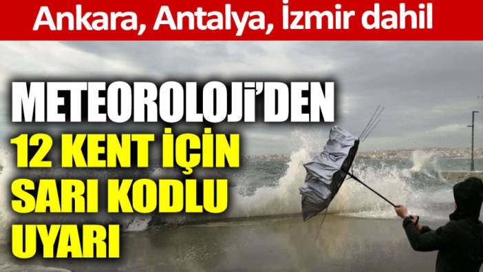Meteoroloji'den 12 kent için sarı kodlu uyarı! Ankara, Antalya, İzmir dahil
