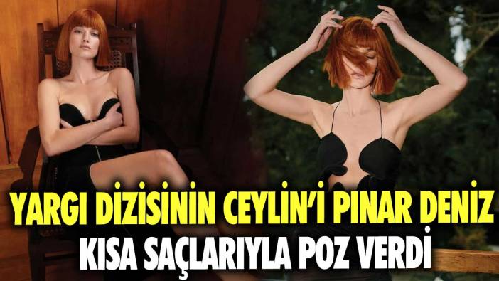 Yargı dizisinin Ceylin’i Pınar Deniz kısa saçlarıyla poz verdi