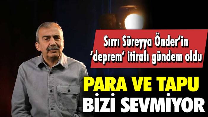 Sırrı Süreyya Önder’in deprem itirafı gündem oldu: Para ve tapu bizi sevmiyor