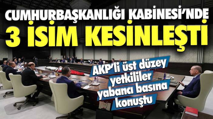 Cumhurbaşkanlığı Kabinesi’nde 3 isim kesinleşti! AKP’li üst düzey yetkililer yabancı basına konuştu