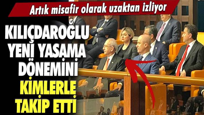 Kılıçdaroğlu yeni yasama dönemini kimlerle takip etti: Artık misafir olarak uzaktan izliyor