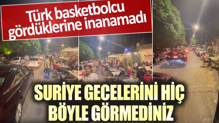 Türk basketbolcu gördüklerine inanamadı!  Suriye gecelerini hiç böyle görmediniz