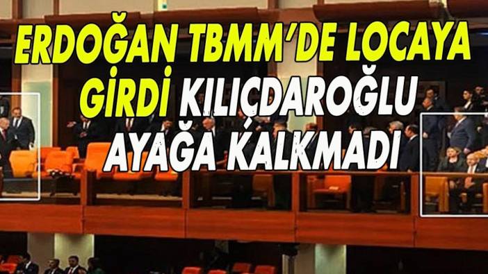 Erdoğan TBMM’de locaya girdi! Kılıçdaroğlu ayağa kalkmadı!