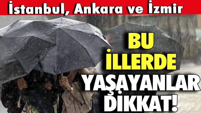 İstanbul, Ankara ve İzmir  Bu illerde yaşayanlar dikkat! Etkisini fena gösterecek