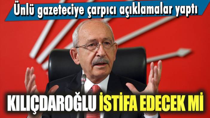 Kemal Kılıçdaroğlu istifa edecek mi? Ünlü gazeteciye çarpıcı açıklamalar yaptı!