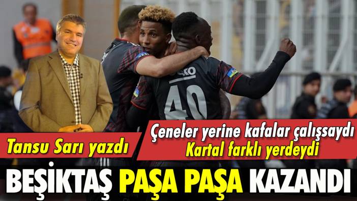 Tansu Sarı Yazdı: Beşiktaş Paşa Paşa kazandı
