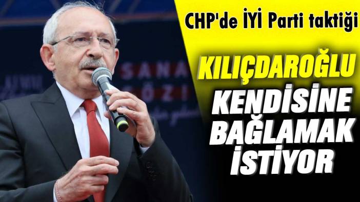 CHP'de İYİ Parti taktiği: Kemal Kılıçdaroğlu kendisine bağlamak istiyor