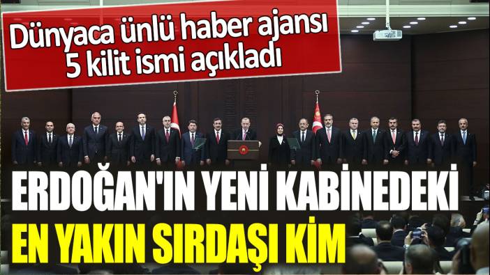 Dünyaca ünlü haber ajansı 5 kilit ismi açıkladı: Erdoğan'ın yeni kabinedeki en yakın sırdaşı kim