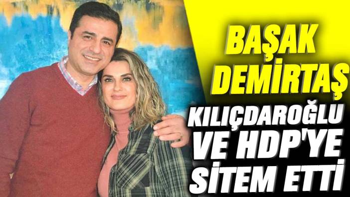 Başak Demirtaş Kılıçdaroğlu ve HDP'ye sitem etti
