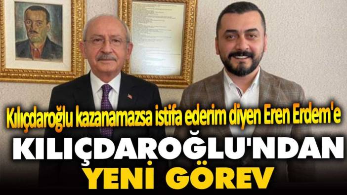 Kılıçdaroğlu kazanamazsa istifa ederim diyen Eren Erdem'e Kılıçdaroğlu'ndan yeni görev