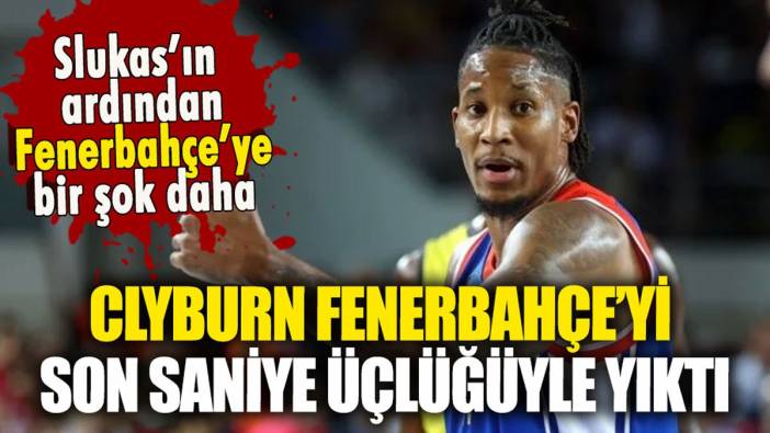 Will Clyburn, Fenerbahçe Beko'yu son saniye üçlüğüyle yıktı