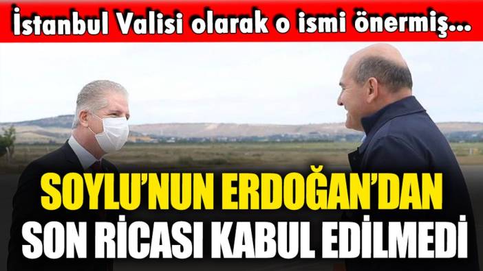 Süleyman Soylu'nun Erdoğan'dan son ricası kabul edilmedi: İstanbul Valiliği için o ismi önermişti...