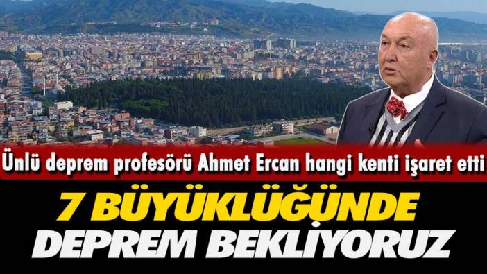 Ünlü deprem profesörü Ahmet Ercan hangi kenti işaret etti! 7 büyüklüğünde deprem bekliyoruz