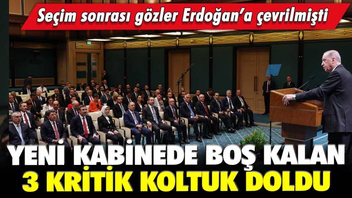 Seçim sonrası gözler Erdoğan’a çevrilmişti: Yeni kabinede boş kalan 3 kritik koltuk doldu