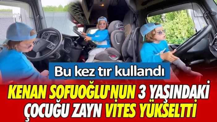 Kenan Sofuoğlu'nun 3 yaşındaki çocuğu Zayn vites yükseltti! Bu kez tır kullandı