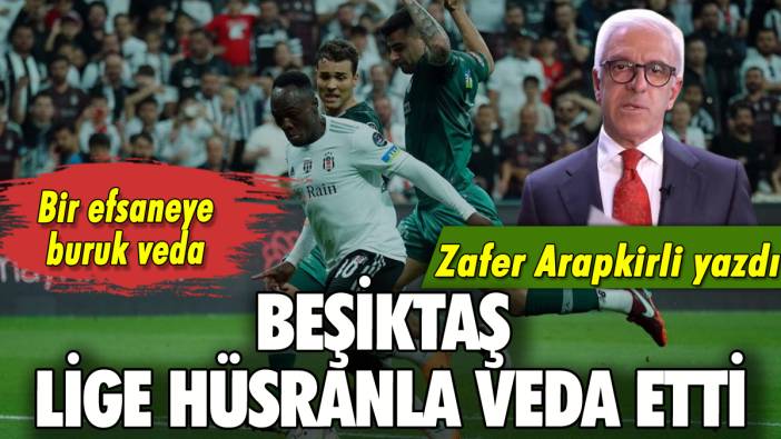 Beşiktaş lige hüsranla veda etti: Zafer Arapkirli yazdı