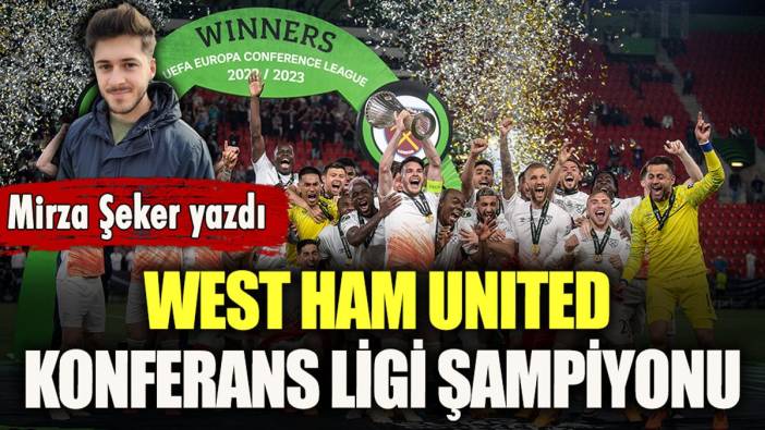 Mirza Şeker yazdı: West Ham United, Konferans Ligi şampiyonu!