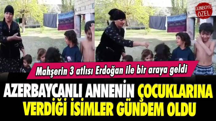 Azerbaycanlı annenin çocuklarına verdiği isim gündem oldu: Mahşerin 3 atlısı Erdoğan ile bir araya geldi