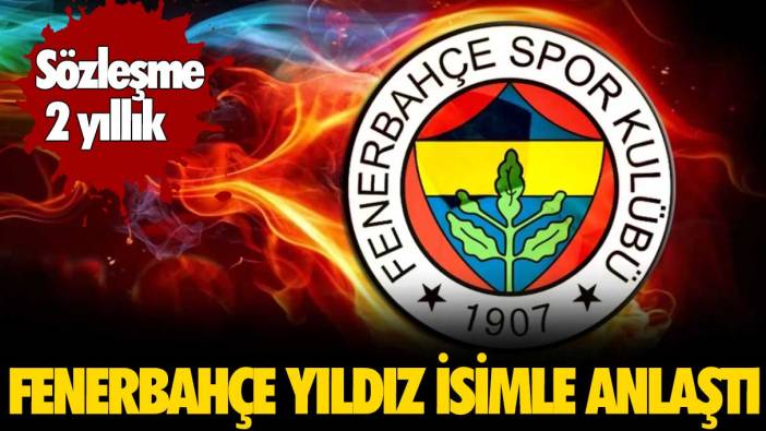 Fenerbahçe yıldız isimle anlaştı
