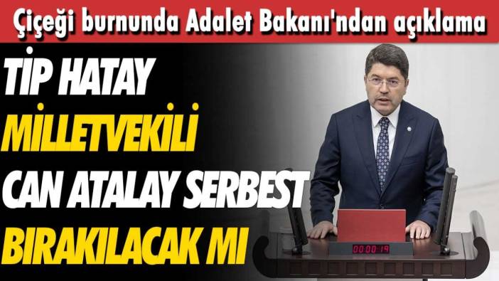 Çiçeği burnunda Adalet Bakanı'ndan açıklama! TİP Hatay Milletvekili Can Atalay serbest bırakılacak mı?