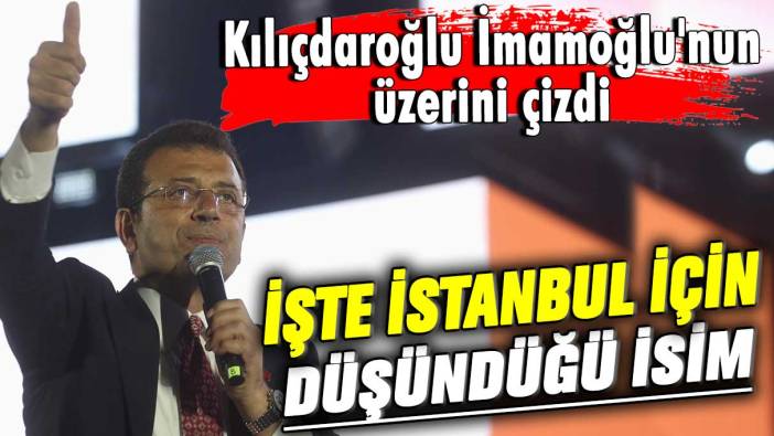Kılıçdaroğlu İmamoğlu'nun üzerini çizdi: İşte İstanbul için düşündüğü isim