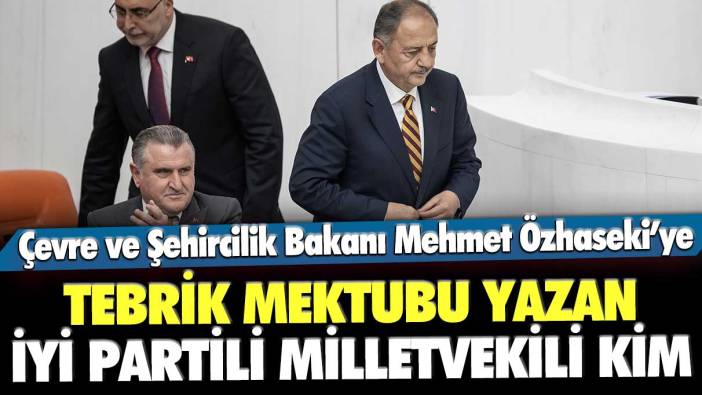 Çevre ve Şehircilik Bakanı Mehmet Özhaseki’ye tebrik mektubu yazan İYİ Parti Milletvekili kim