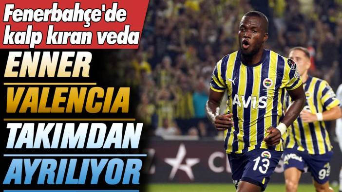 Fenerbahçe'de kalp kıran veda: Enner Valencia takımdan ayrılıyor