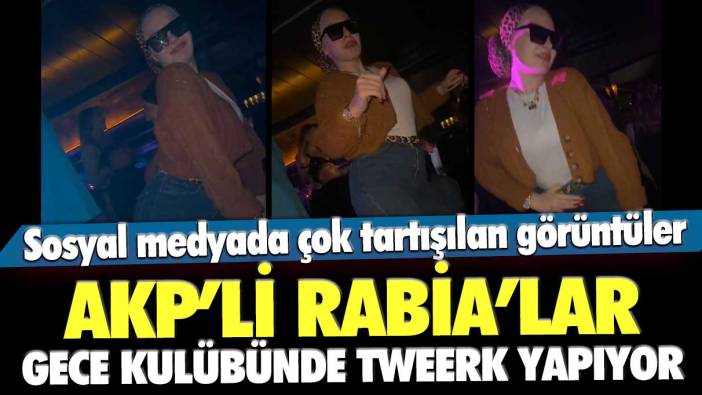 AKP’li Rabia’lar gece kulübünde tweerk yapıyor! Sosyal medyada çok tartışılan görüntüler