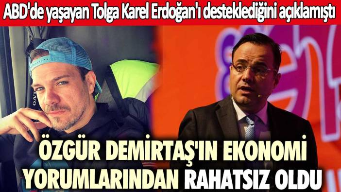 ABD'de yaşayan Tolga Karel Erdoğan'ı desteklediğini açıklamıştı! Özgür Demirtaş'ın ekonomi yorumlarından rahatsız oldu