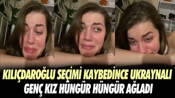 Kılıçdaroğlu seçimi kaybedince Ukraynalı genç kız hüngür hüngür ağladı