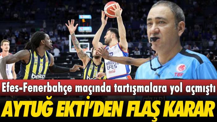 Anadolu Efes-Fenerbahçe Beko maçının hakemi Aytuğ Ekti'den flaş karar