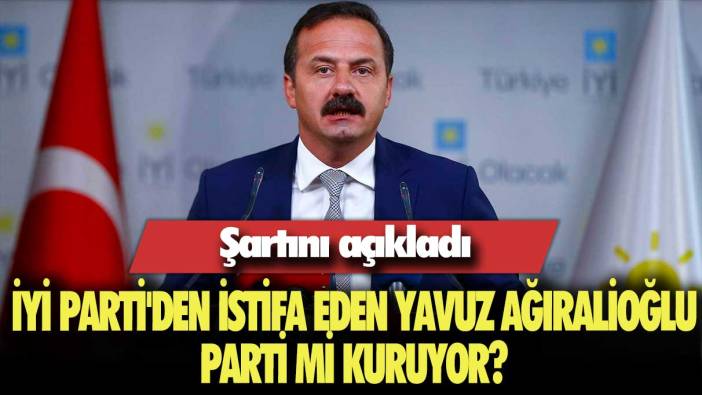 İYİ Parti'den istifa eden Yavuz Ağıralioğlu Parti mi kuruyor? Şartını açıkladı