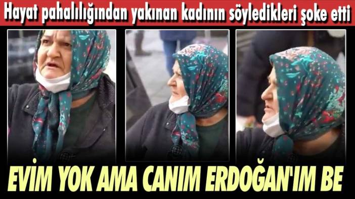 Hayat pahalılığından yakınan kadının söyledikleri şoke etti! Her şey pahalı, evim yok ama canım Erdoğan'ım be
