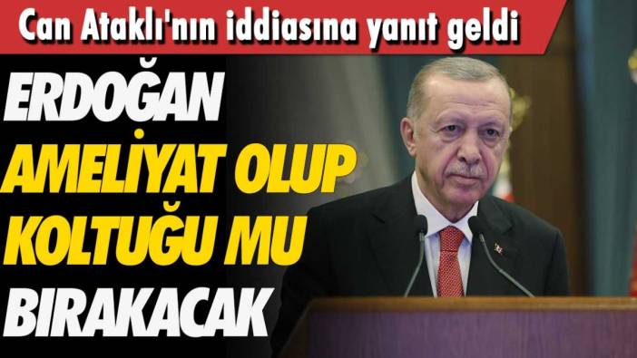 Can Ataklı'nın iddiasına yanıt geldi! Erdoğan ameliyat olup koltuğu bırakacak mı?