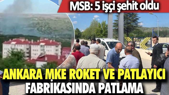 Ankara MKE Roket ve Patlayıcı Fabrikasında patlama  MSB: 5 işçi şehit oldu