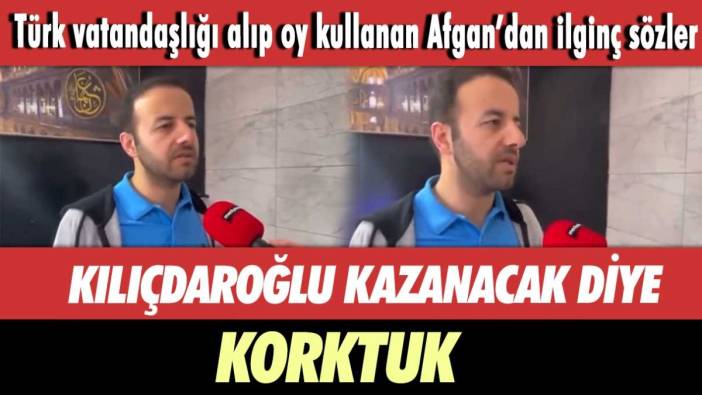 Türk vatandaşlığı alıp oy kullanan Afgan’dan ilginç sözler: Kılıçdaroğlu kazanacak diye korktuk