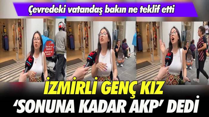 İzmirli genç kız ‘sonuna kadar AKP’ dedi: Çevredeki vatandaş bakın ne teklif etti