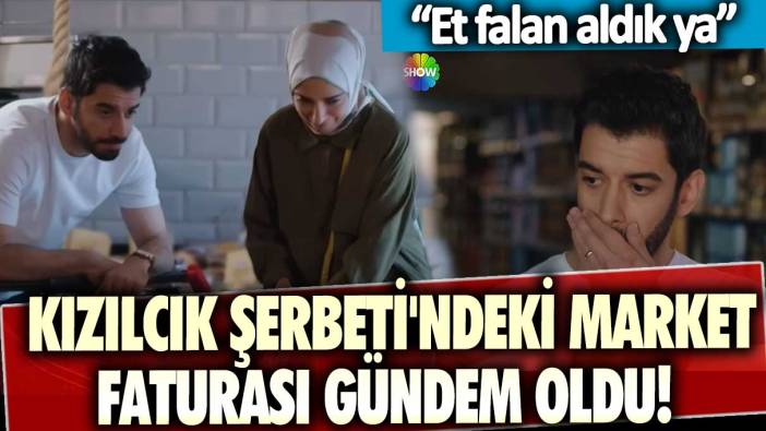 Kızılcık Şerbeti'ndeki market faturası gündem oldu! Et falan aldık ya