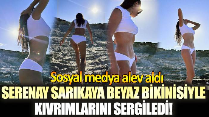 Serenay Sarıkaya beyaz bikinisiyle kıvrımlarını sergiledi! Sosyal medya alev aldı